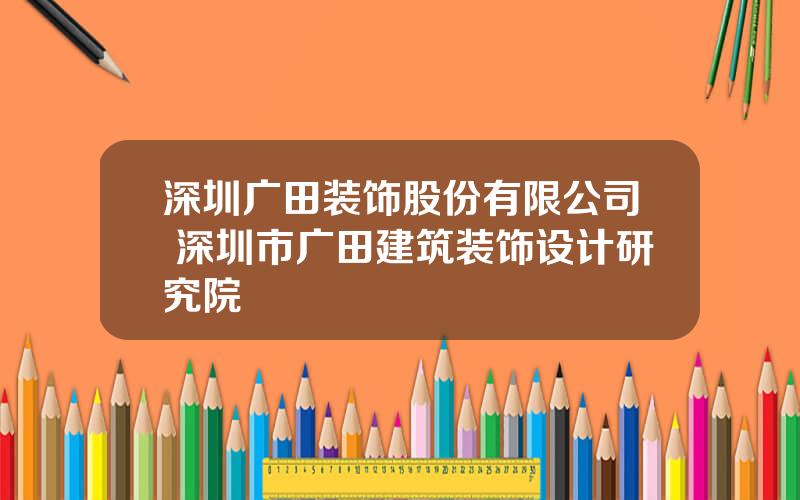 深圳广田装饰股份有限公司 深圳市广田建筑装饰设计研究院